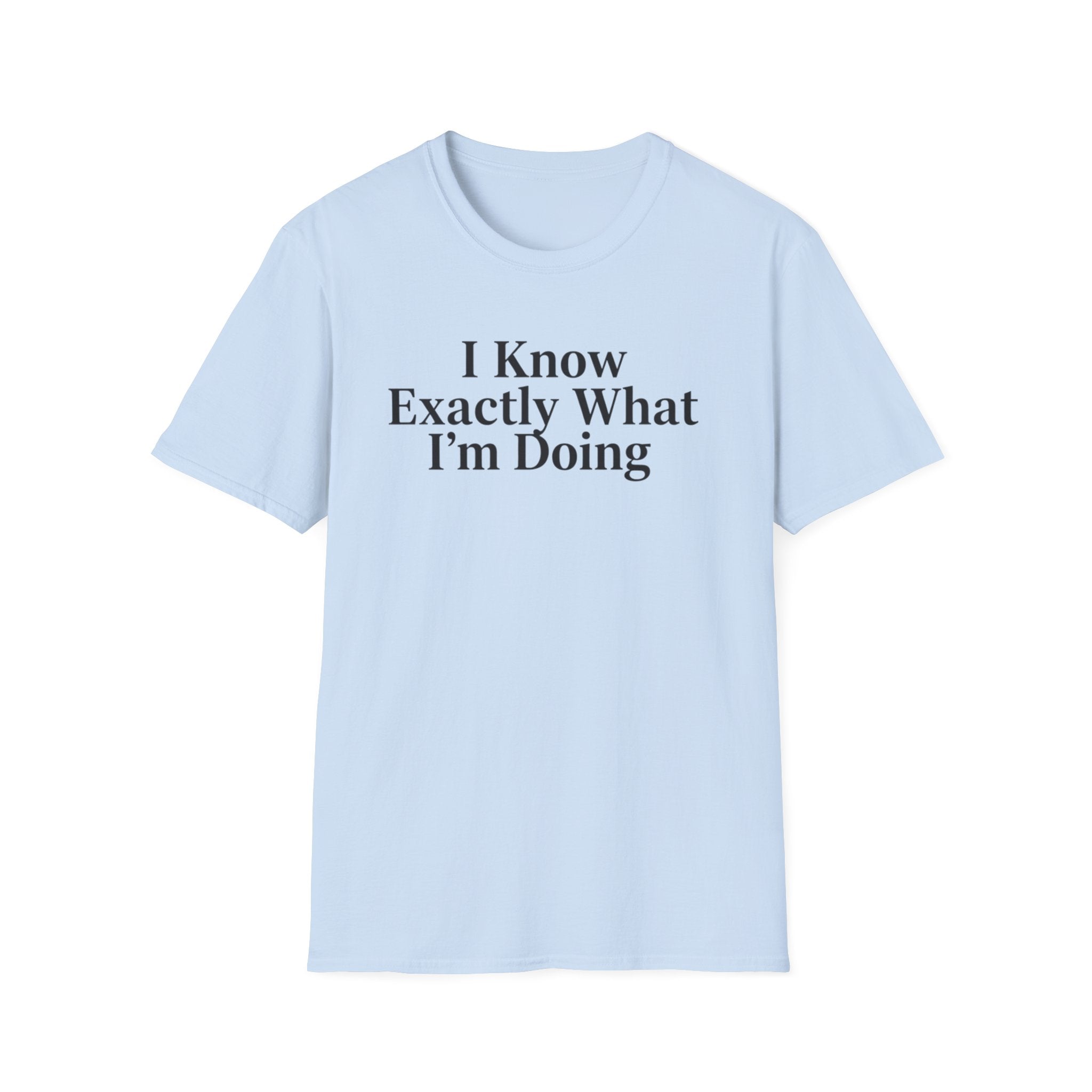 I know exactly what I'm doing ((just text)) T-shirt